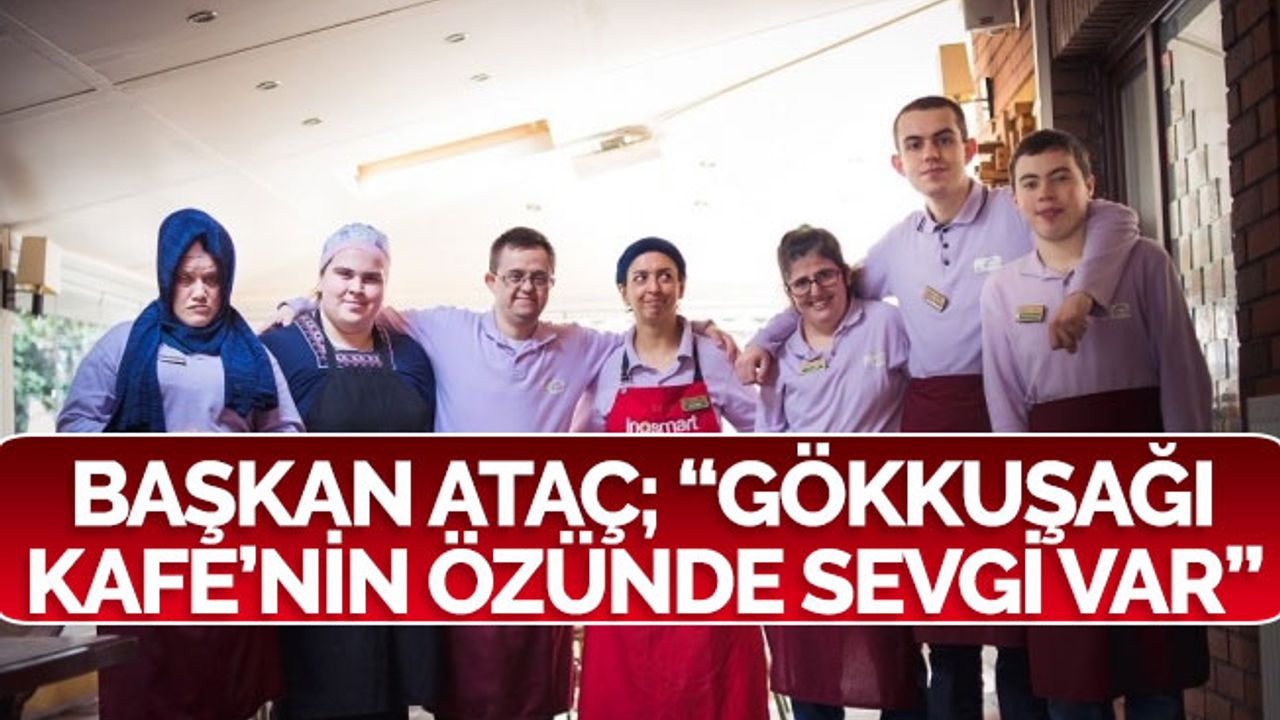 Başkan Ataç; “Gökkuşağı Kafe’nin özünde sevgi var”