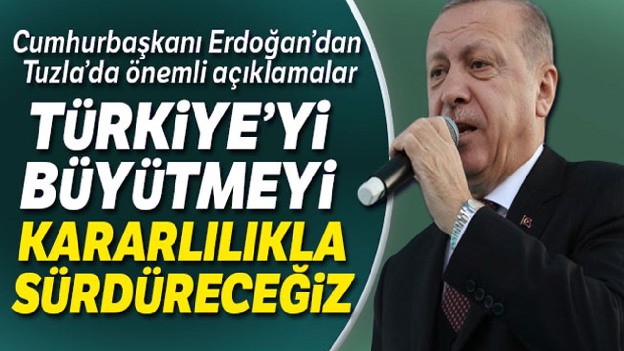 Cumhurbaşkanı Erdoğan:'Türkiye'yi büyütmeyi kararlılıkla sürdüreceğiz'