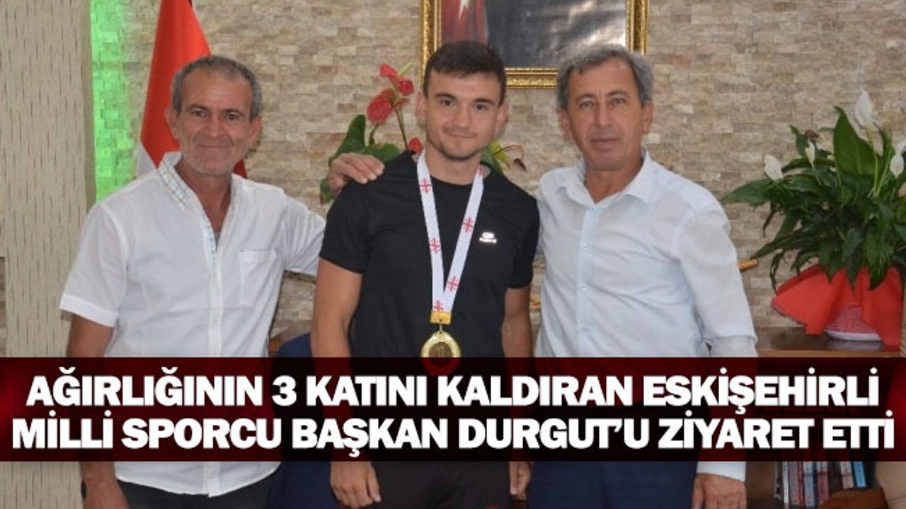 Ağırlığının 3 Katını Kaldıran Eskişehirli Milli Sporcu Başkan Durgut’u Ziyaret Etti