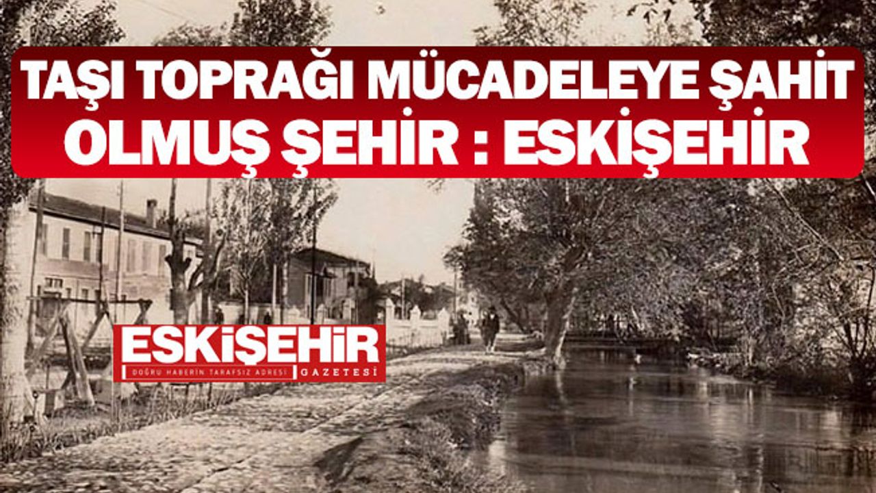 Taşı Toprağı Mücadeleye Şahit Olmuş Şehir : Eskişehir
