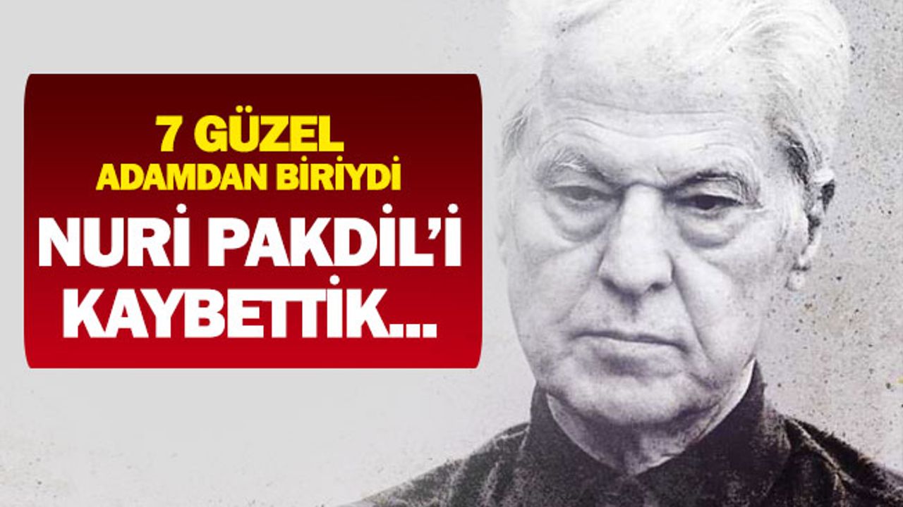 Yedi Güzel Adam'dan Biriydi. Nuri Pakdil'i Kaybettik