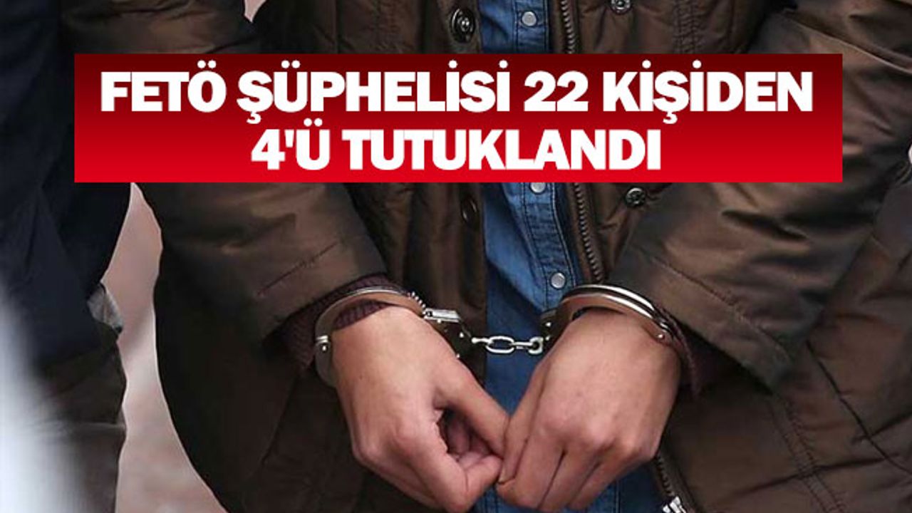 FETÖ şüphelisi 22 kişiden 4'ü tutuklandı