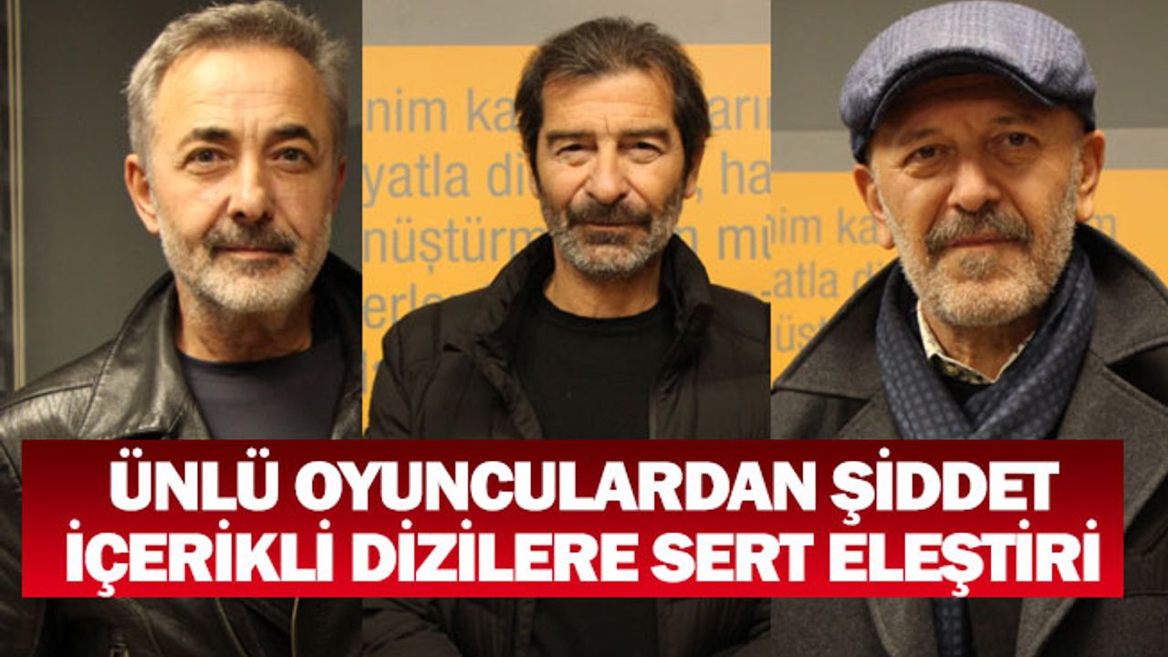 Ünlü oyunculardan şiddet içerikli dizilere sert eleştiri