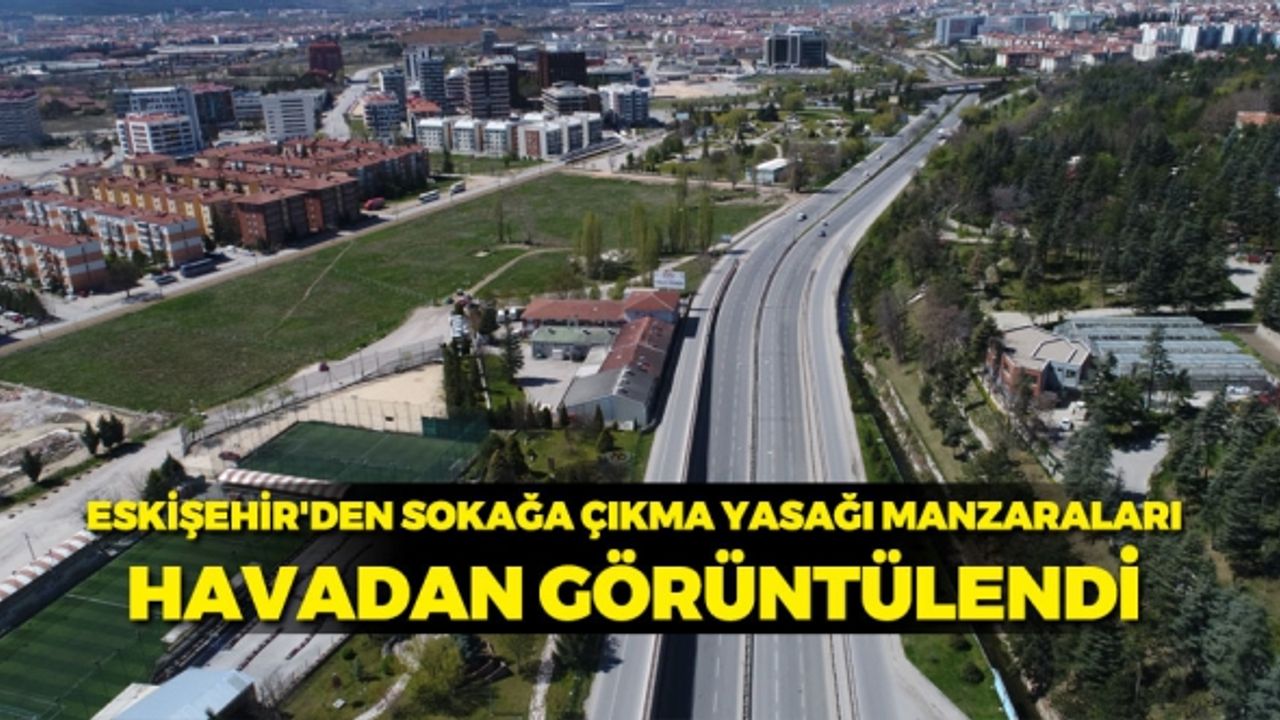 Eskişehir'den sokağa çıkma yasağı manzaraları. Havadan görüntülendi