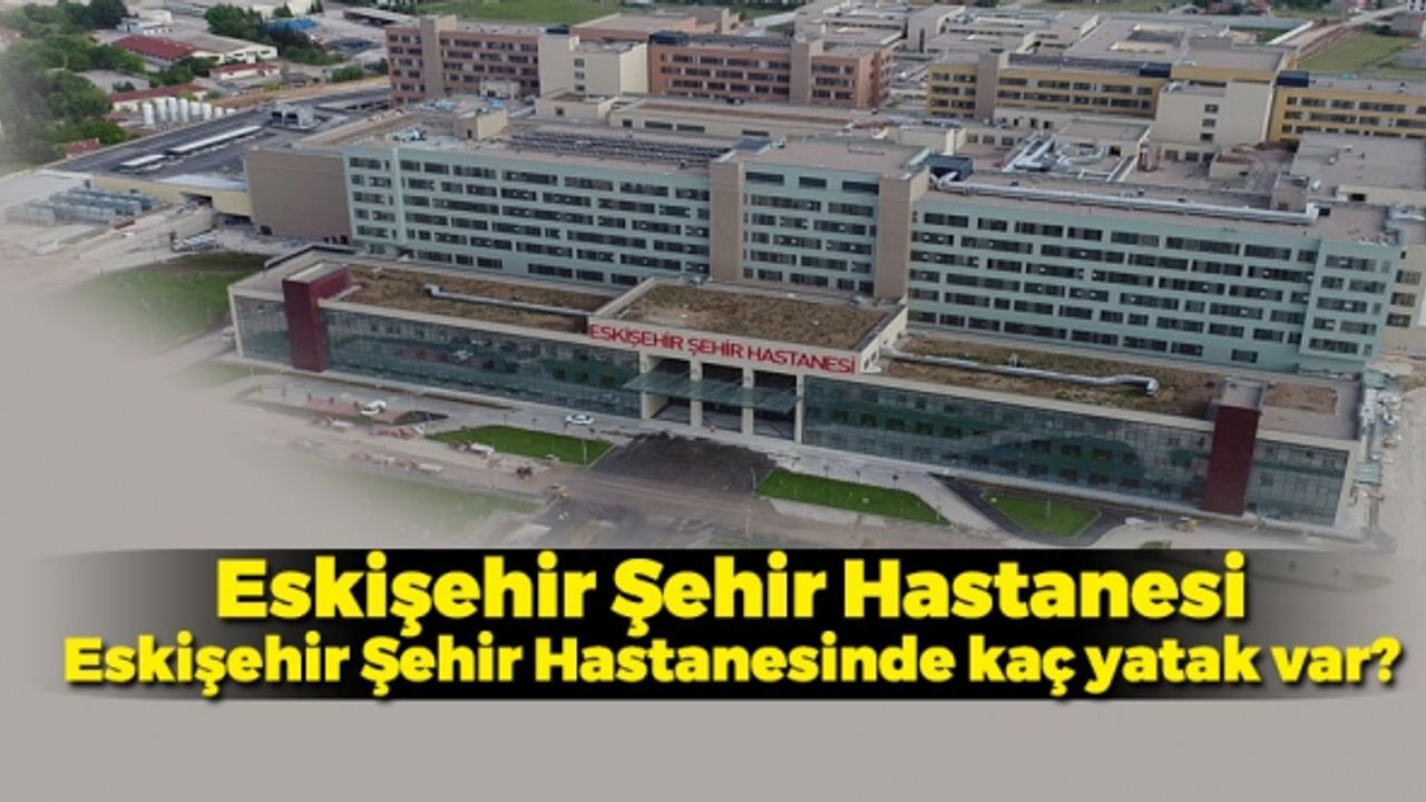 Eskişehir Şehir Hastanesi – Eskişehir Şehir Hastanesinde kaç yatak var?