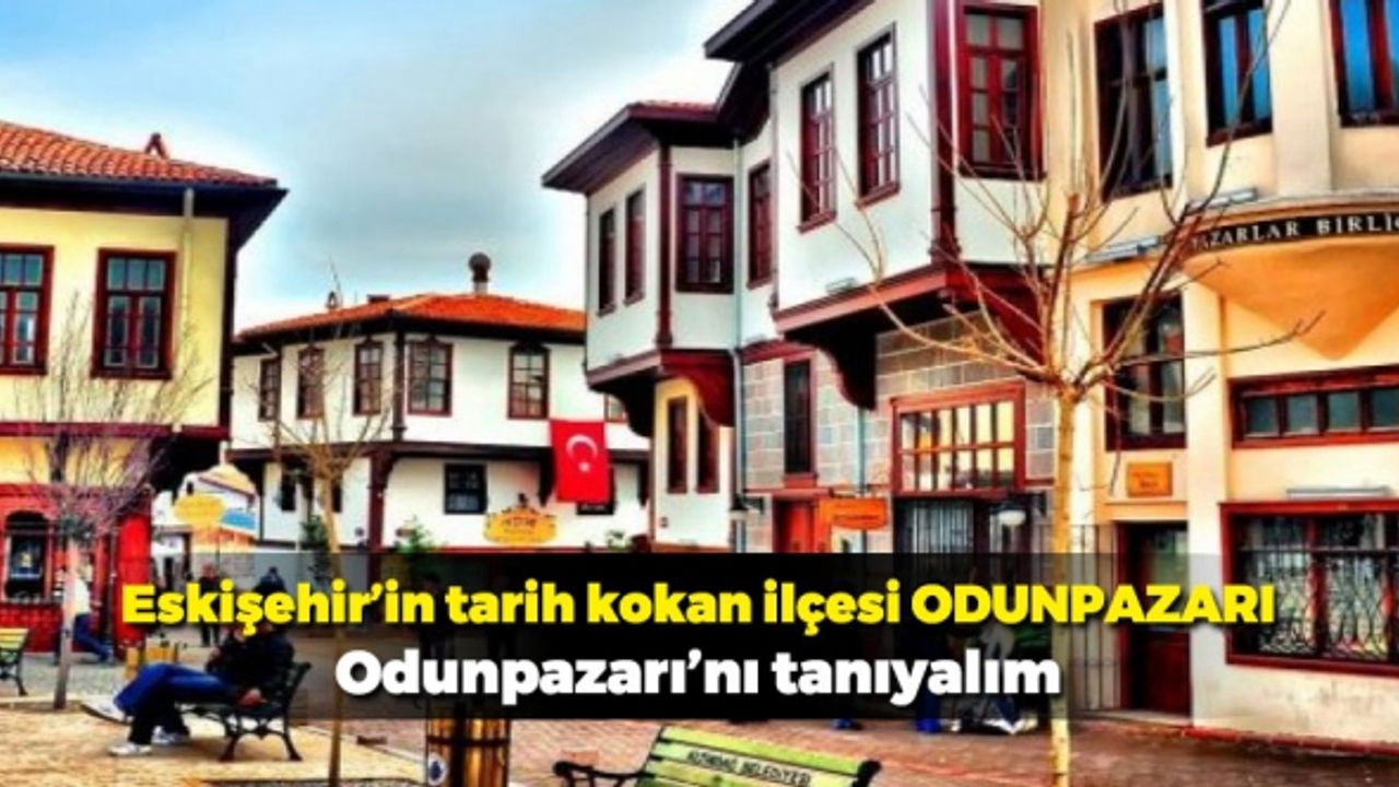 Eskişehir’in tarih kokan ilçesi ODUNPAZARI – Odunpazarı’nı tanıyalım