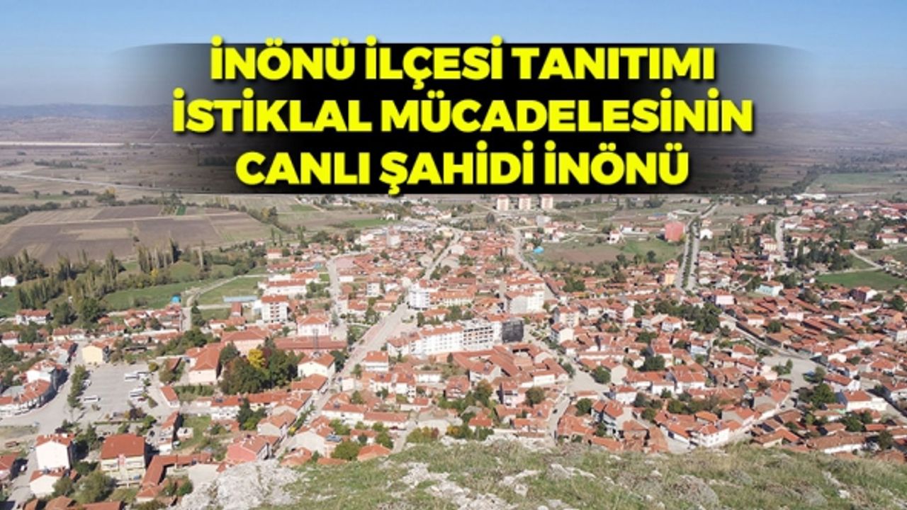 İnönü ilçesi tanıtımı. İstiklal mücadelesinin canlı şahidi İnönü