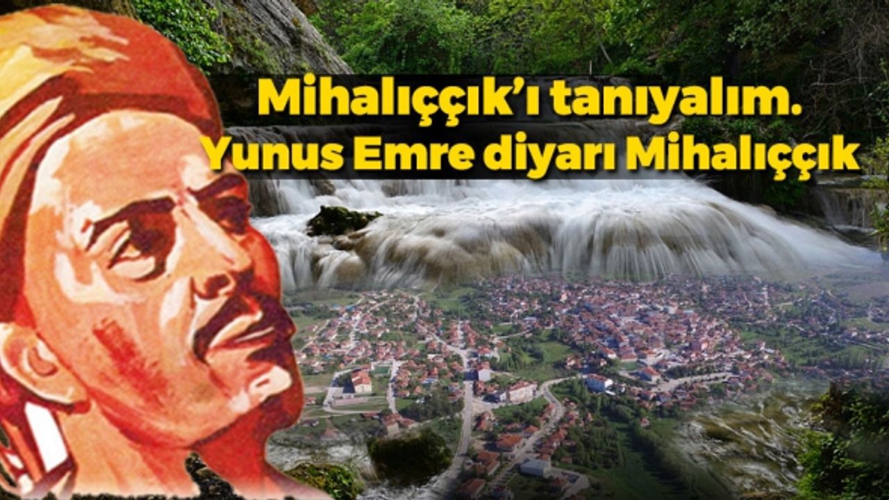 Mihalıççık’ı tanıyalım. Yunus emre diyarı Mihalıççık