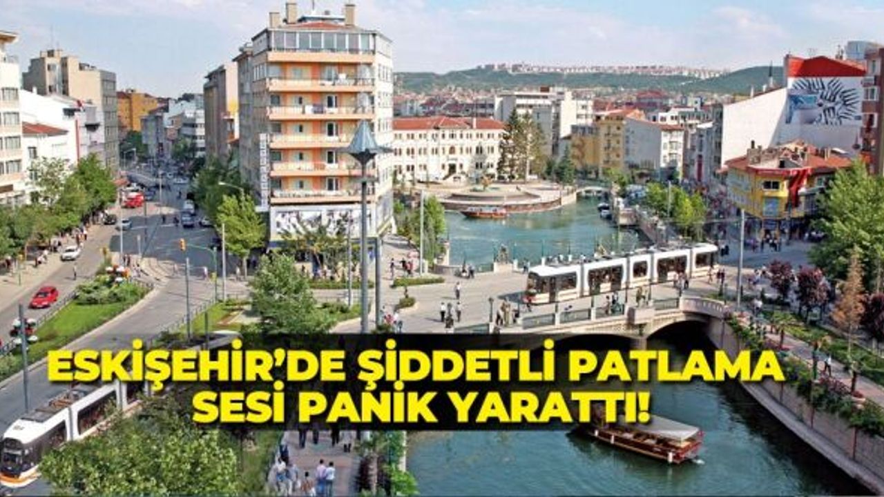 Eskişehir'de şiddetli patlama sesi panik yarattı!