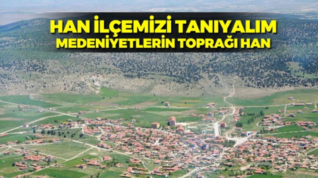 Han ilçemizi tanıyalım. Medeniyetlerin toprağı Han