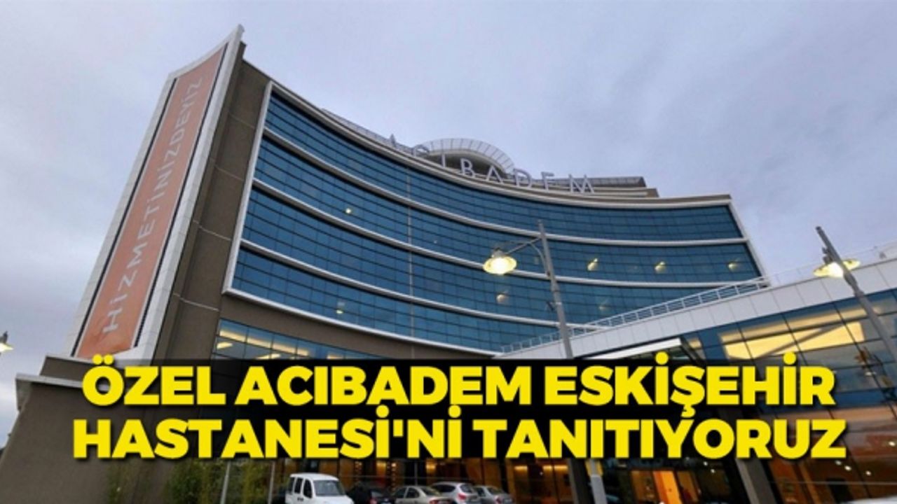 Özel Acıbadem Eskişehir Hastanesi Adres Randevu Telefon
