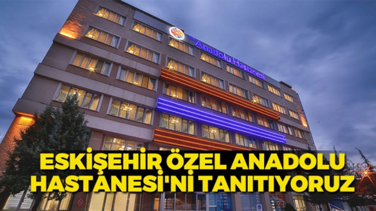 Özel Eskişehir Anadolu Hastanesi Adres Telefon Ulaşım Billgileri