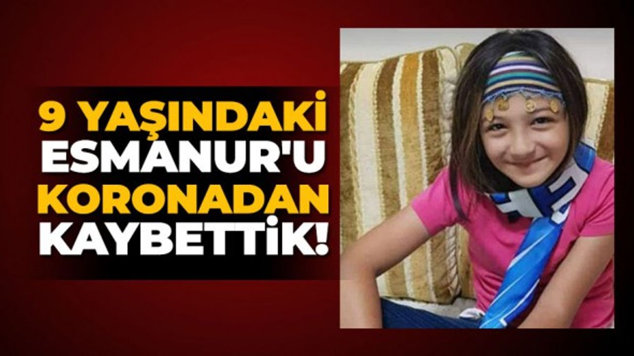 9 yaşındaki Esmanur'u koronadan kaybettik!