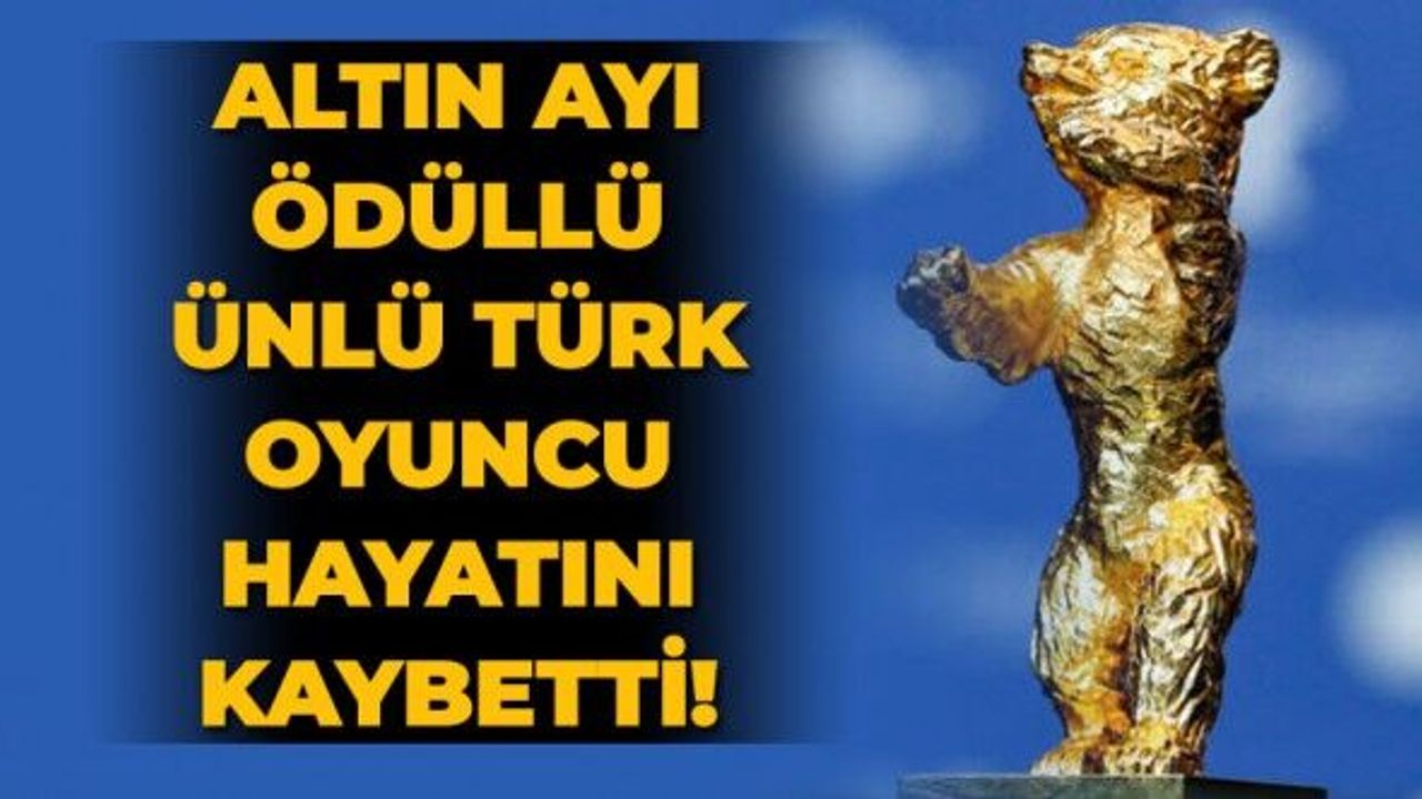 Altın Ayı ödüllü ünlü Türk oyuncu hayatını kaybetti!