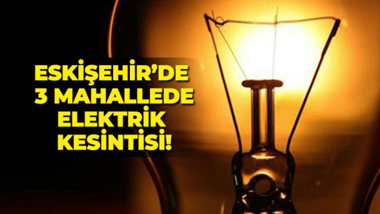 Eskişehir'de 3 mahallede elektrik kesintisi!