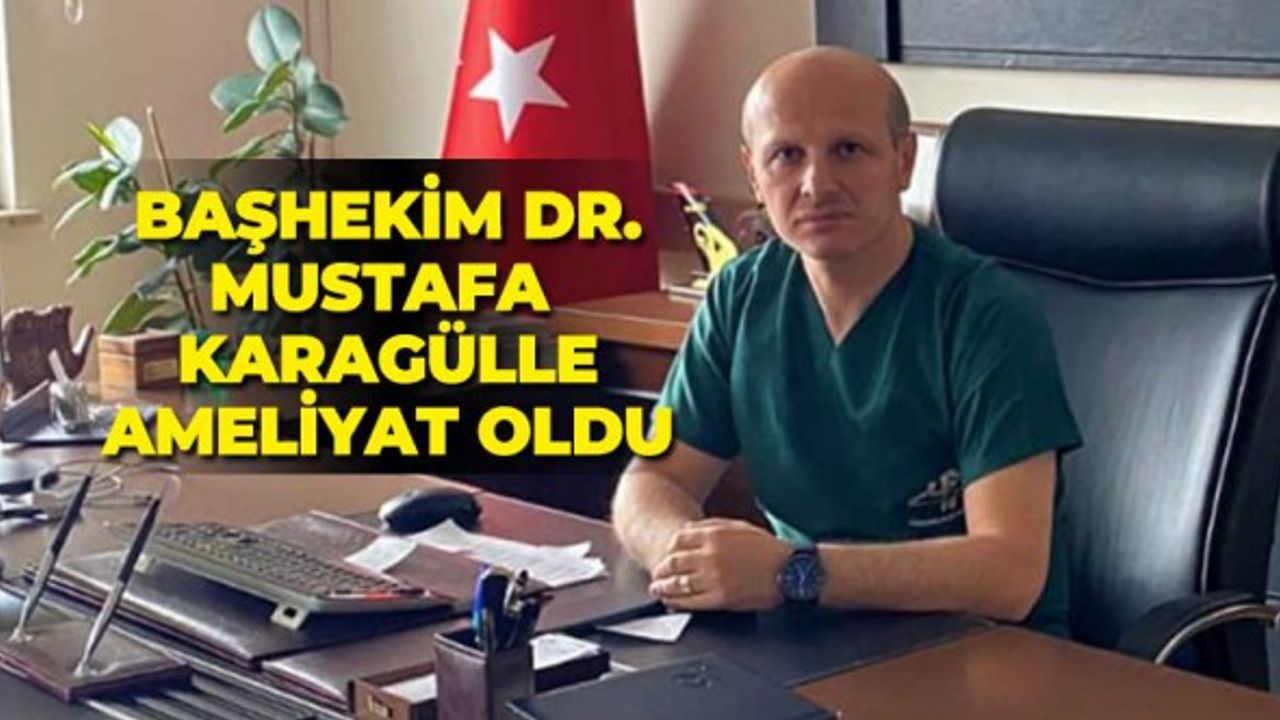 Başhekim Dr. Mustafa Karagülle ameliyat oldu 