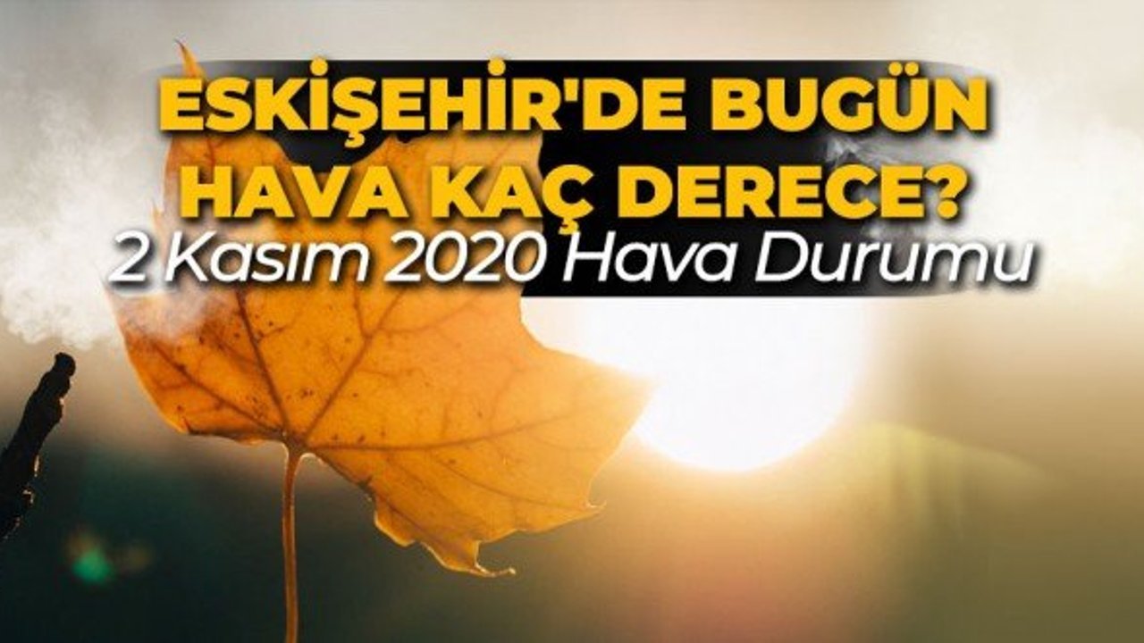 Eskişehir'de bugün hava kaç derece? 2 Kasım 2020 Pazartesi Eskişehir hava durumu