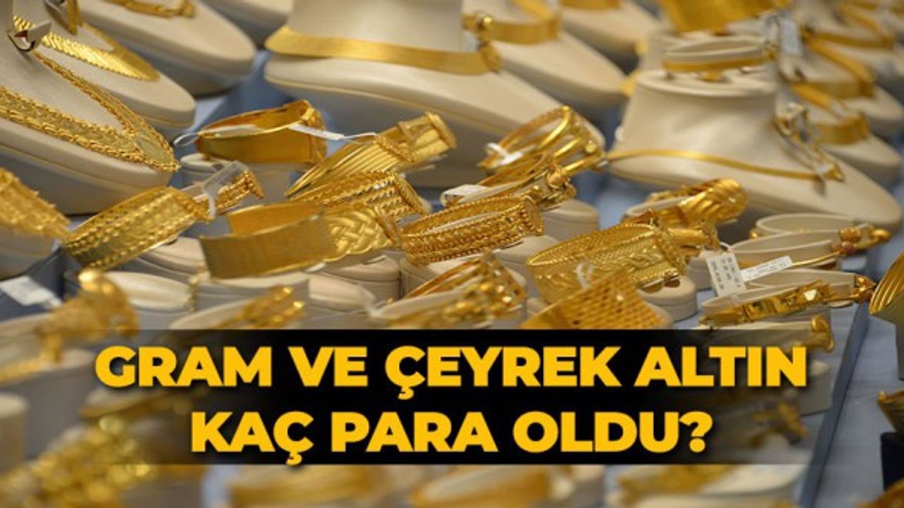 Gram ve çeyrek altın ne kadar oldu?