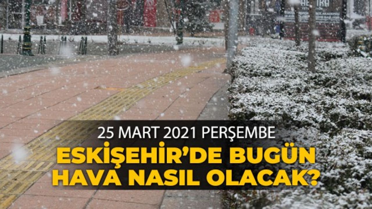 25 Mart 2021 Perşembe Eskişehir hava durumu