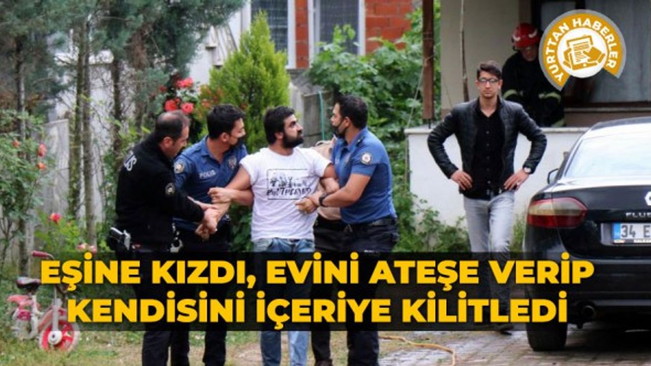 Eşine kızdı, evini ateşe verip kendisini içeriye kilitledi