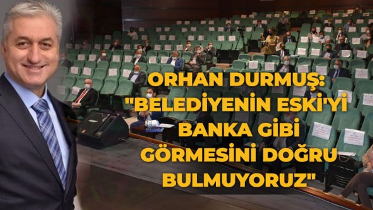 Orhan Durmuş: "Belediyenin ESKİ'yi banka gibi görmesini doğru bulmuyoruz"