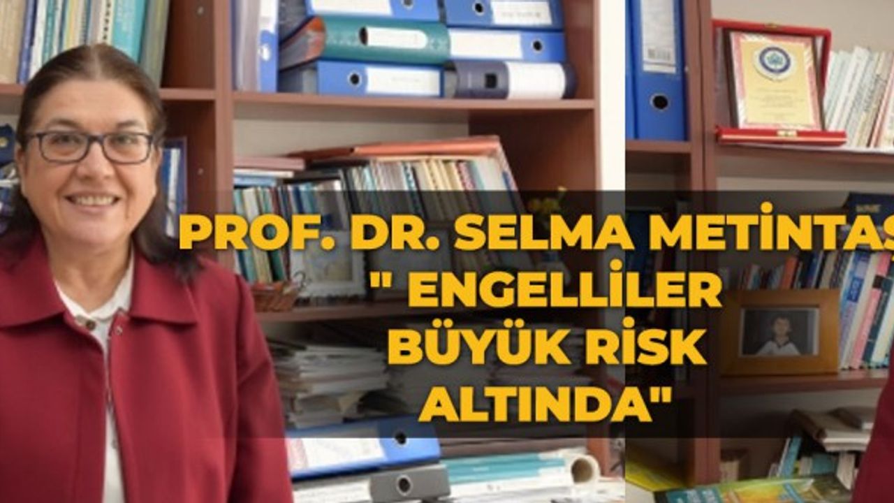Prof. Dr. Selma Metintaş: " Engelliler büyük risk altında"