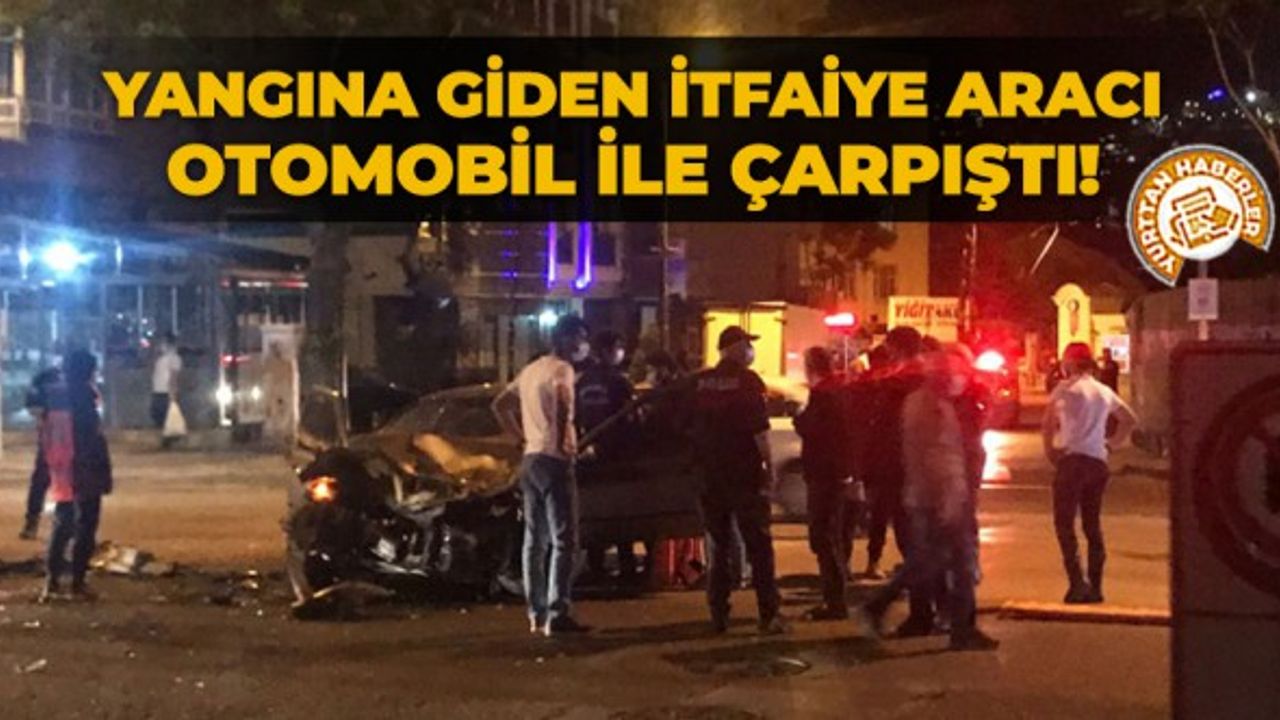 Yangına giden itfaiye aracı otomobil ile çarpıştı!