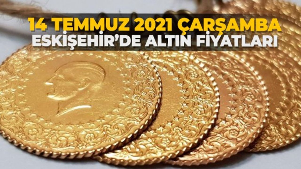 14 Temmuz 2021 Çarşamba Eskişehir'de Altın fiyatları