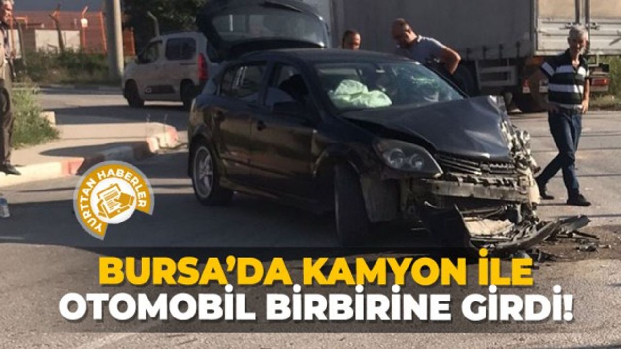 Bursa'da kamyon ile otomobil birbirine girdi!