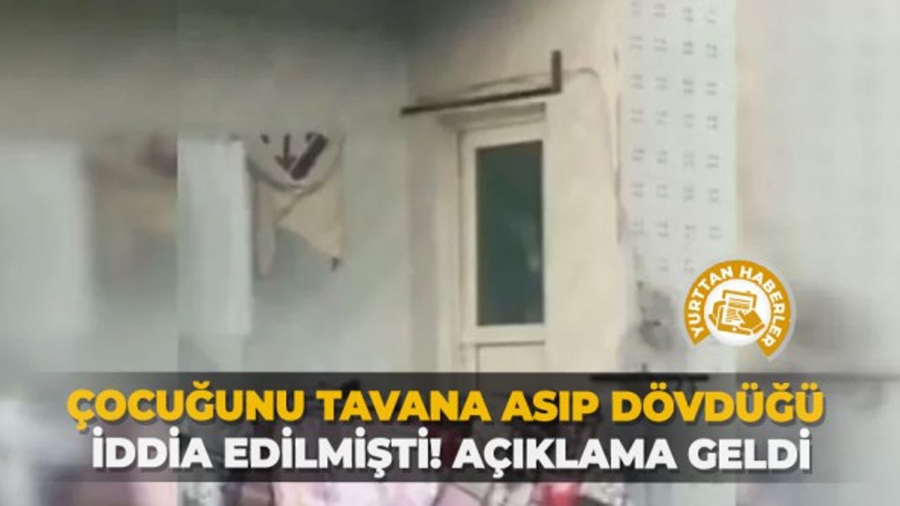 Çocuğunu tavana asıp dövdüğü iddia edilmişti! Açıklama geldi