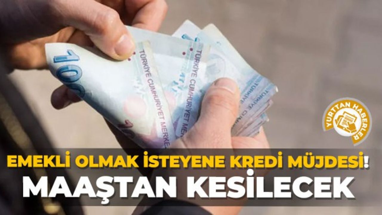 Emekli olmak isteyene kredi müjdesi! Maaştan kesilecek