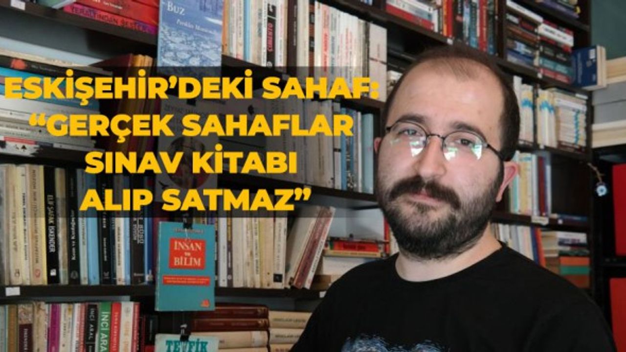 Eskişehir'de sahaf: “Gerçek sahaflar sınav kitabı alıp satmaz”
