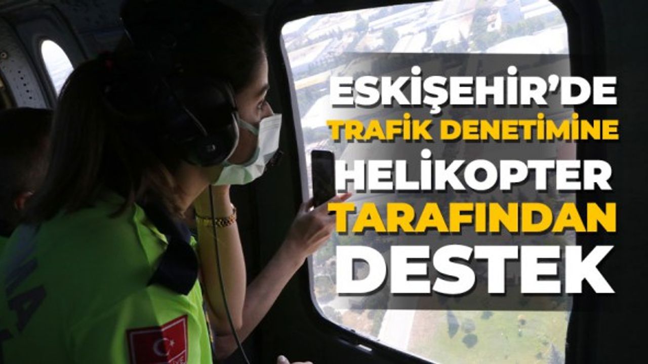 Eskişehir’de trafik denetimine helikopter tarafından destek!