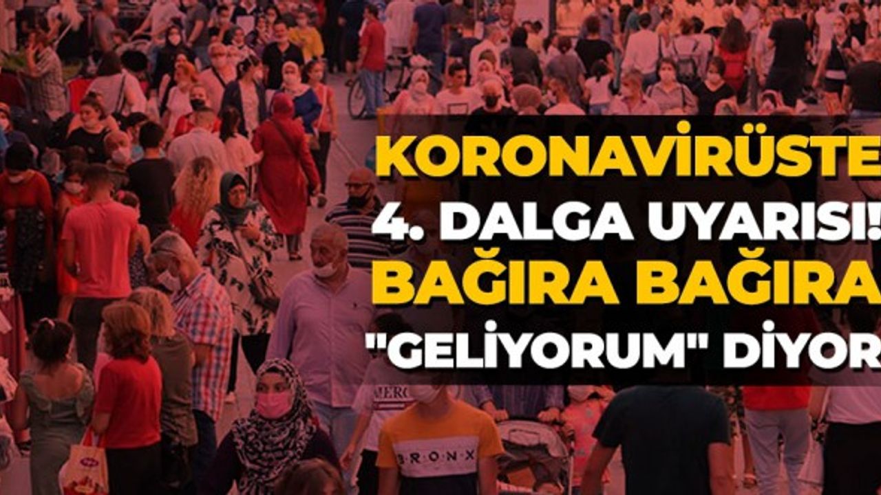 Koronavirüste 4. dalga uyarısı! Bağıra bağıra "Geliyorum" diyor