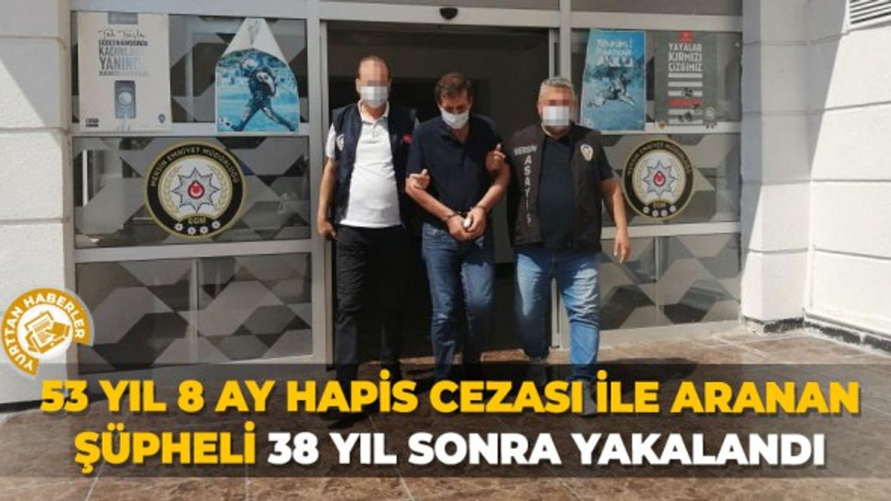 53 yıl 8 ay hapis cezası ile aranan şüpheli 38 yıl sonra yakalandı
