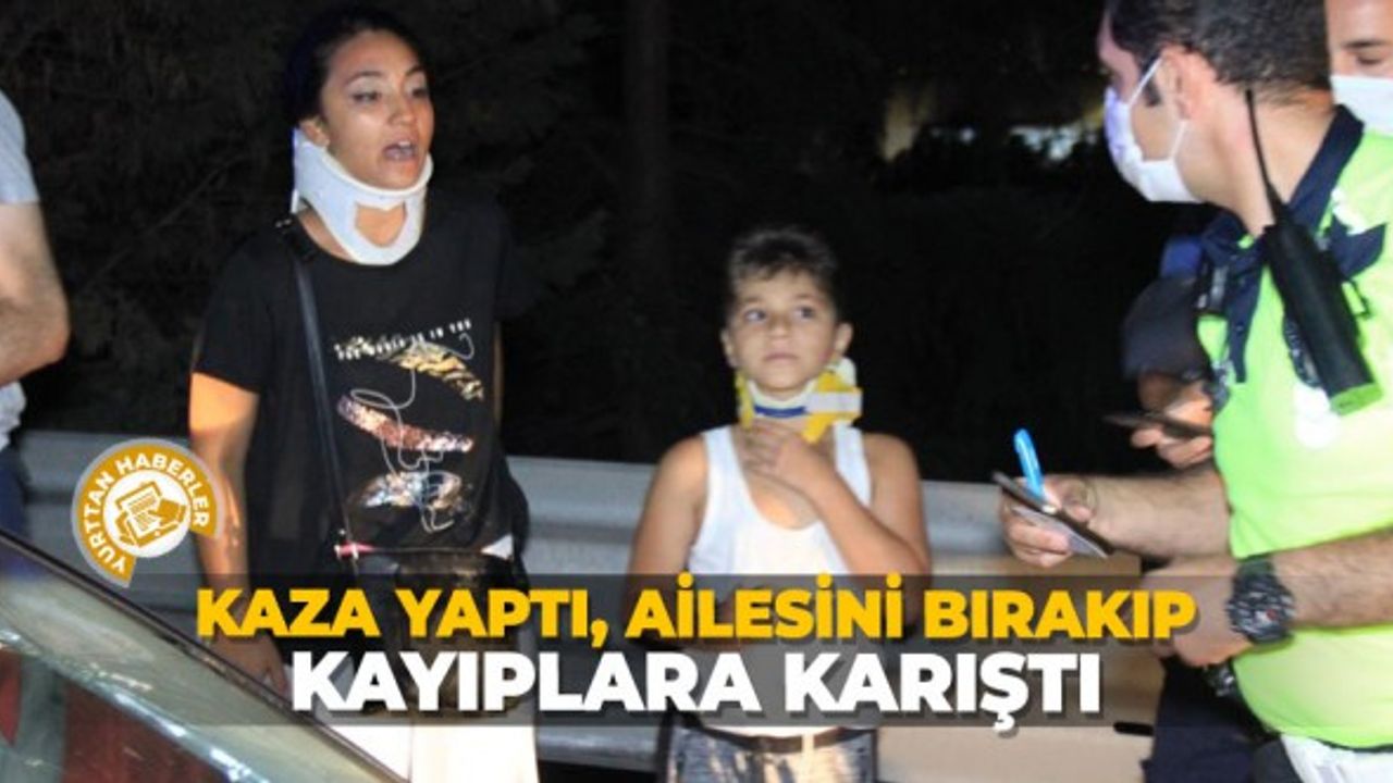 Kaza yaptı, ailesini bırakıp kayıplara karıştı