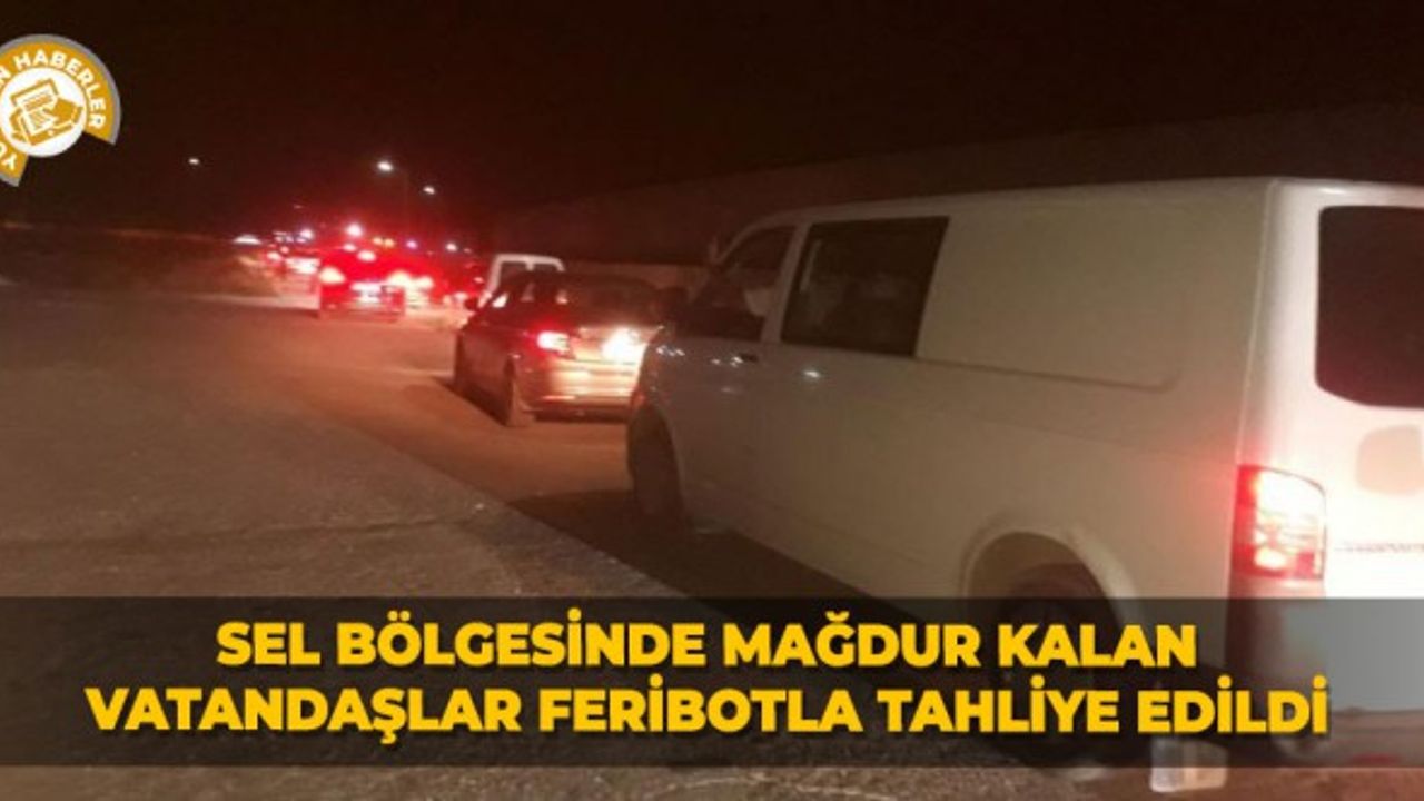 Sel bölgesinde mağdur kalan vatandaşlar feribotla tahliye edildi