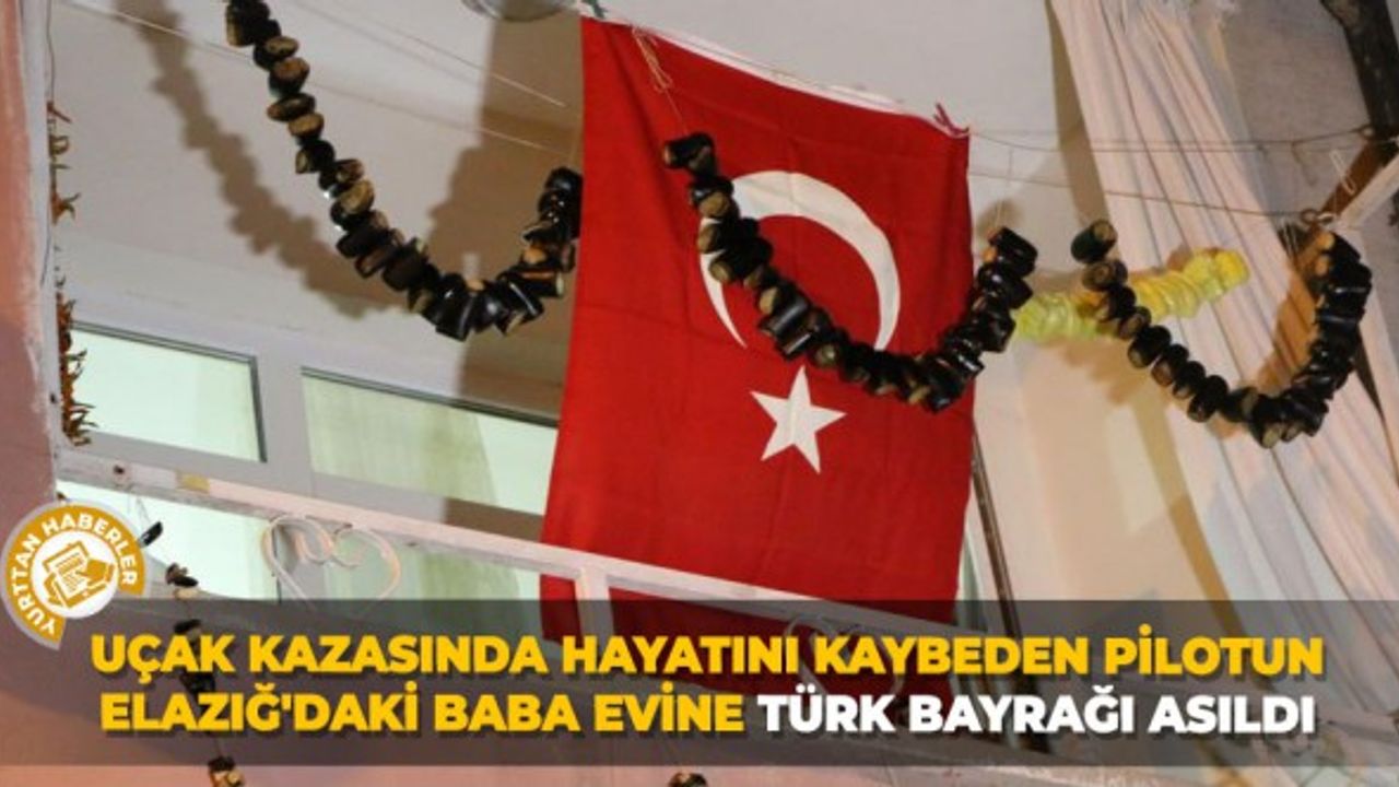 Uçak kazasında hayatını kaybeden pilotun Elazığ'daki babaevine Türk bayrağı asıldı