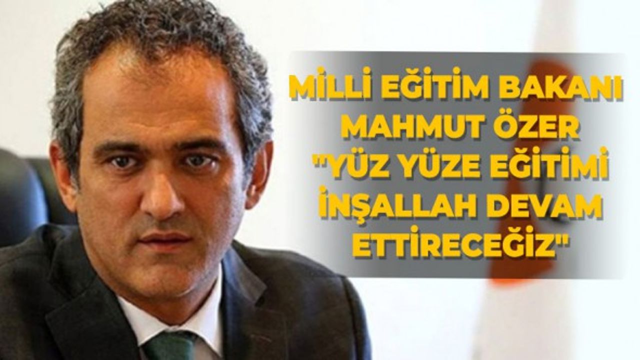Milli Eğitim Bakanı Mahmut Özer: "Yüz yüze eğitimi inşallah devam ettireceğiz"