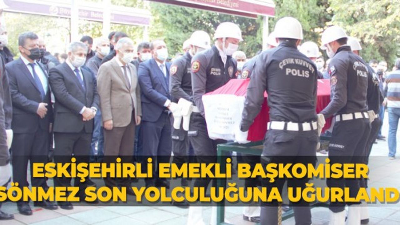 Eskişehirli Emekli Başkomiser Sönmez son yolculuğuna uğurlandı!