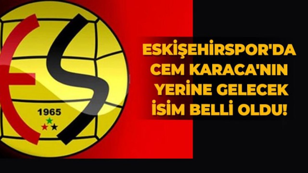 Eskişehirspor'da Cem Karaca'nın yerine gelecek isim belli oldu!