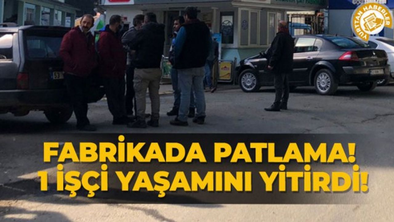 Fabrikada patlama! 1 işçi yaşamını yitirdi!