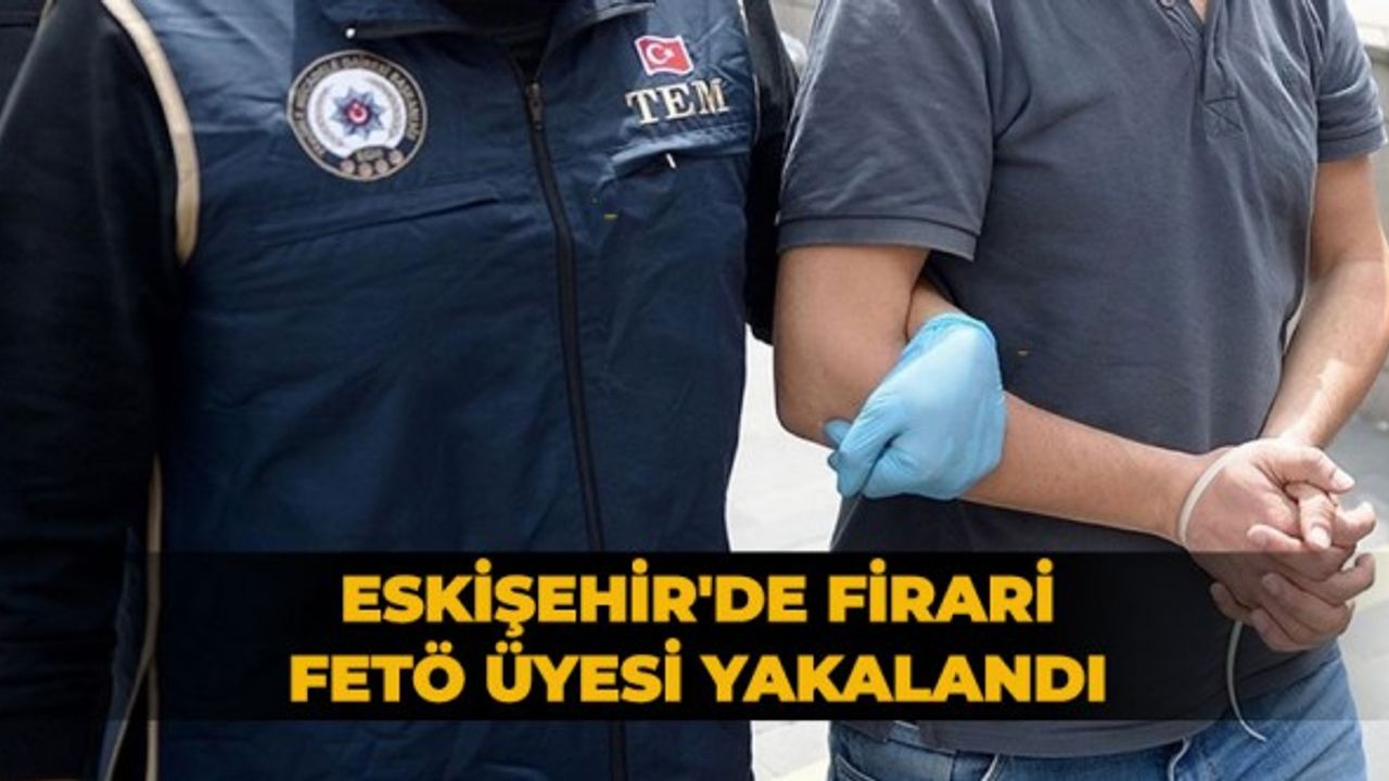 Eskişehir'de firari FETÖ üyesi yakalandı