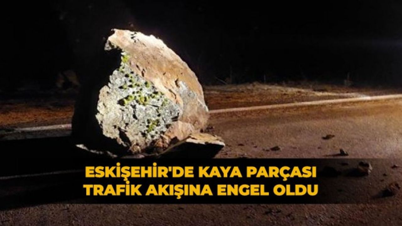 Eskişehir'de kaya parçası trafik akışına engel oldu