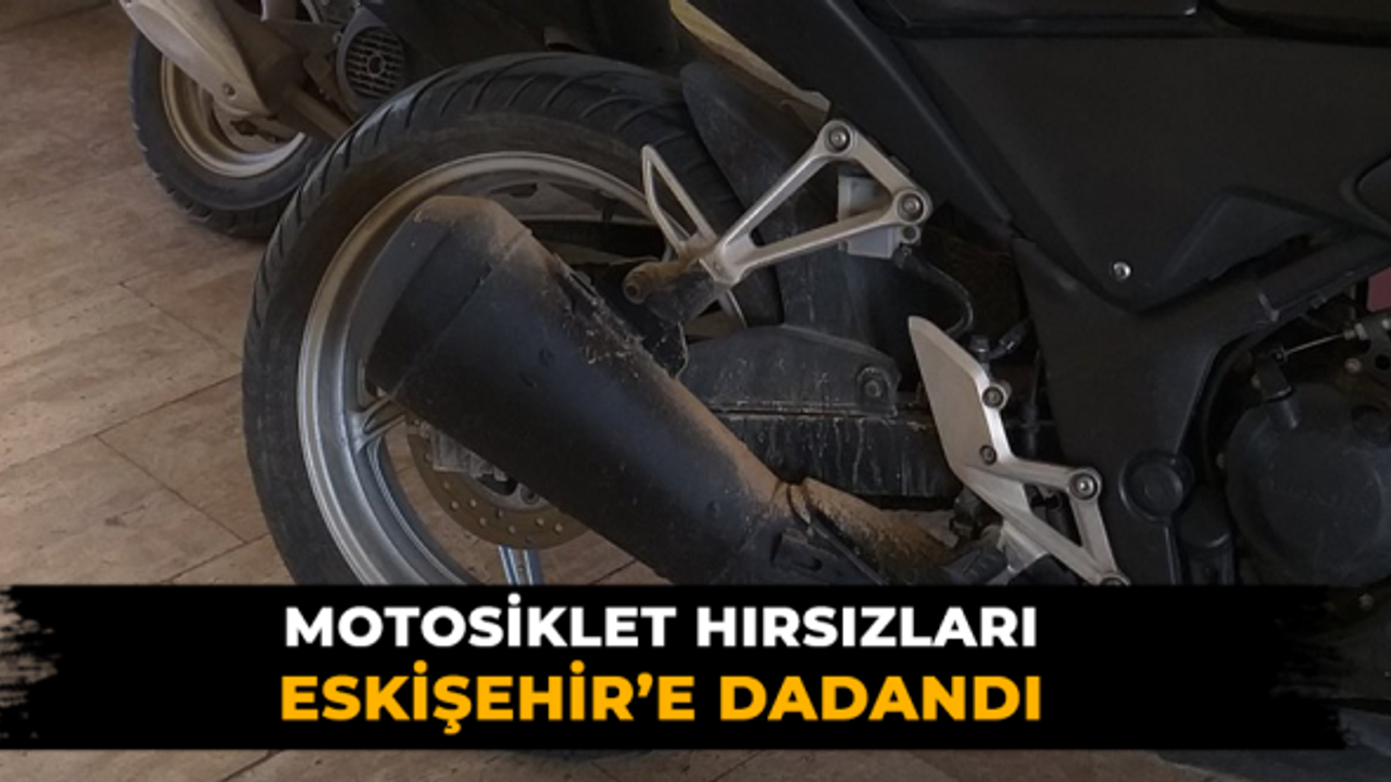 Motosiklet hırsızları Eskişehir’e dadandı