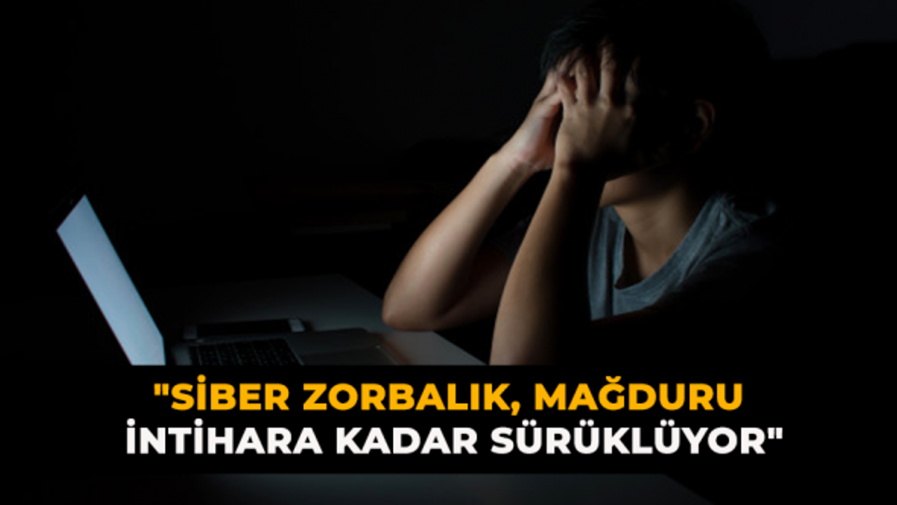 "Siber Zorbalık, Mağduru İntihara Kadar Sürüklüyor"