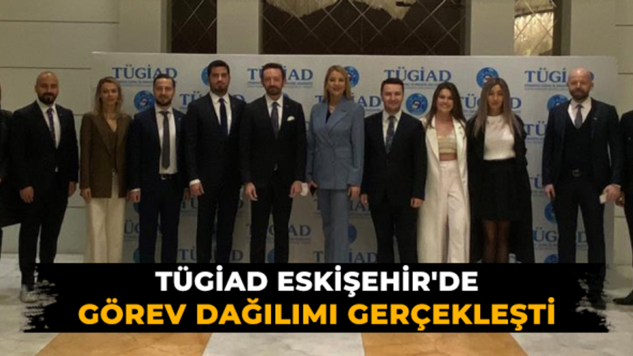 TÜGİAD Eskişehir'de görev dağılımı gerçekleşti