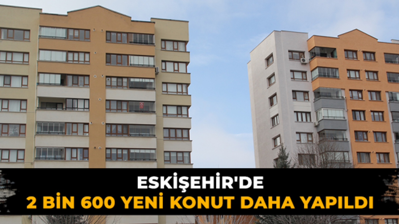 Eskişehir'de 2 bin 600 yeni konut daha yapıldı