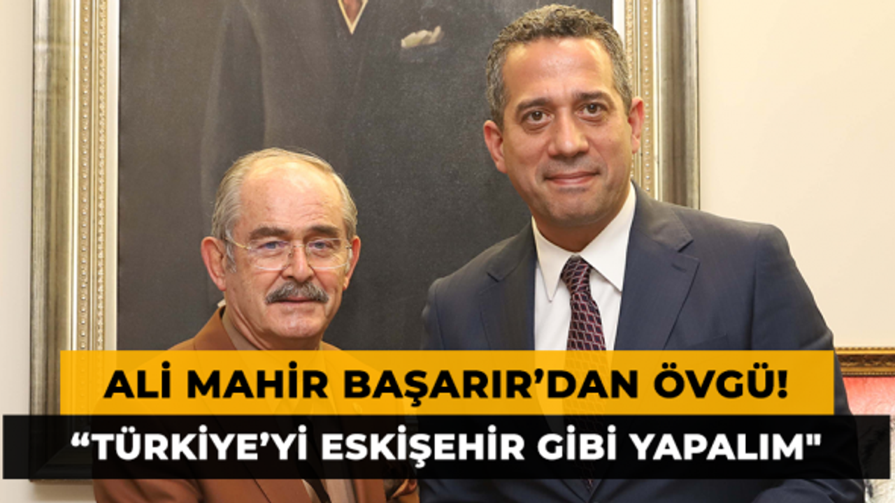 Ali Mahir Başarır: "Bize Türkiye’yi verin Eskişehir gibi yapalım"