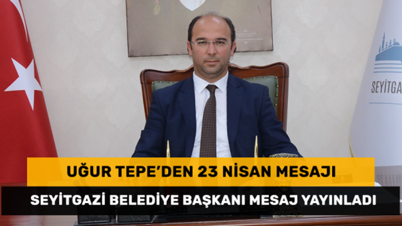 Seyitgazi Belediye Başkanı Uğur Tepe'den 23 Nisan mesajı